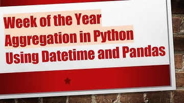 Week of the Year Aggregation in Python Using Datetime and Pandas