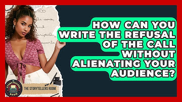 How Can You Write The Refusal Of The Call Without Alienating Your Audience? - The Storytellers Room