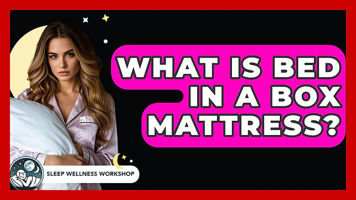 What Is Bed In A Box Mattress? - Sleep Wellness Workshop