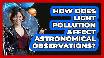 How Does Light Pollution Affect Astronomical Observations? - Astronomy Made Simple