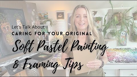 Caring For Your Original Soft Pastel Painting and Framing Tips
