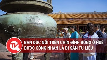 Bản đúc nổi trên chín đỉnh đồng ở Huế được công nhận là di sản tư liệu