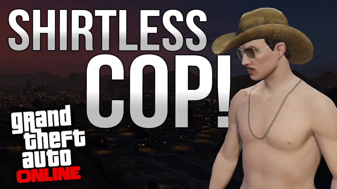 GTA Online Shirtless Cop! YouTube