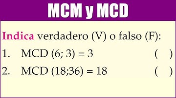 M.C.M y M.C.D | Indica verdadero (V) o falso (F):1. MCD (6; 3) = 3  y  2. MCD (18;36) = 18