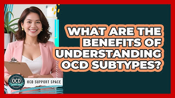 What Are The Benefits Of Understanding OCD Subtypes? - OCD Support Space