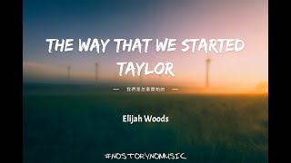 elijah woods - the way that we started taylor 我們是怎麼開始的｜我已經耗費太多時間，實在沒有勇氣和力氣再重新開始這一切。｜ 中英動態歌詞s