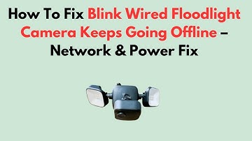 How To Fix Blink Wired Floodlight Camera Keeps Going Offline – Network & Power Fix