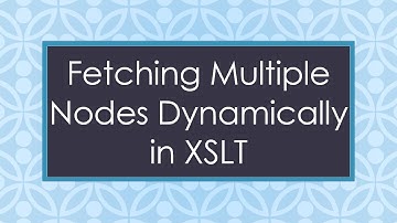 Fetching Multiple Nodes Dynamically in XSLT