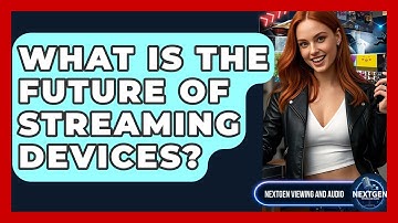 What Is The Future Of Streaming Devices? - NextGen Viewing and Audio