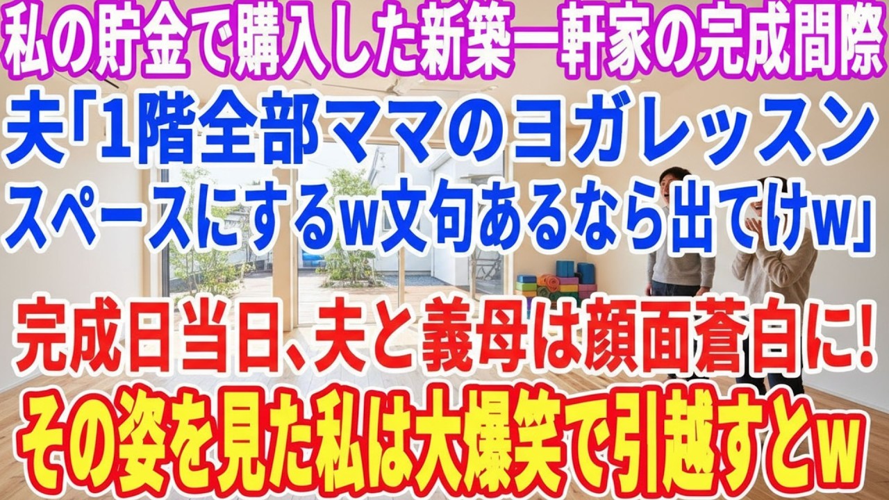 【スカッとする話】私の貯金で購入した新築一軒家完成間際に夫「1階全部ママのヨガレッスンスペースにするw嫌なら出て行けw」 →完成日、夫と義母は驚愕…その姿を見た私は笑いながら引っ越すとw【スッキリ