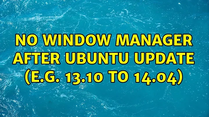 Ubuntu: No window manager after Ubuntu update (e.g. 13.10 to 14.04)