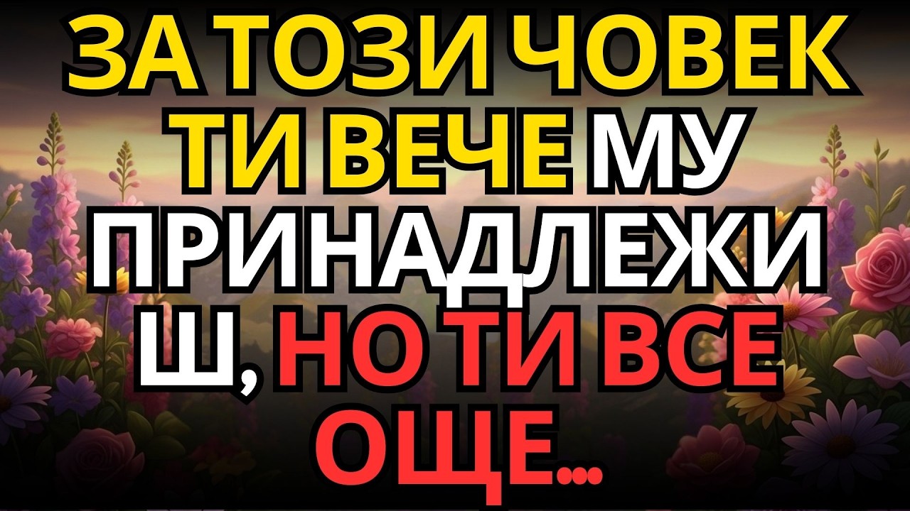 ЗА ТОЗИ ЧОВЕК ТИ ВЕЧЕ МУ ПРИНАДЛЕЖИШ, НО ТИ ВСЕ ОЩЕ...
