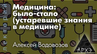 Алексей Водовозов: "Медицина: было-стало (устаревшие знания в медицине)"