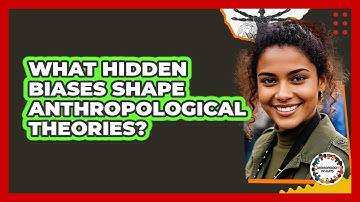 What Hidden Biases Shape Anthropological Theories? - Anthropology Insights