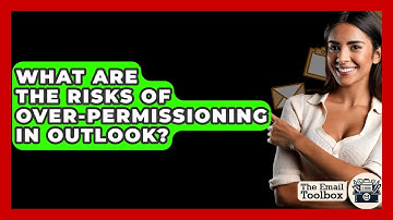 What Are The Risks Of Over-Permissioning In Outlook? - TheEmailToolbox.com
