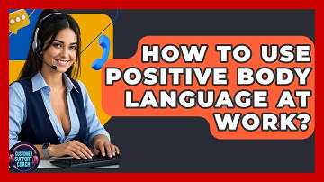 How To Use Positive Body Language At Work? - Customer Support Coach