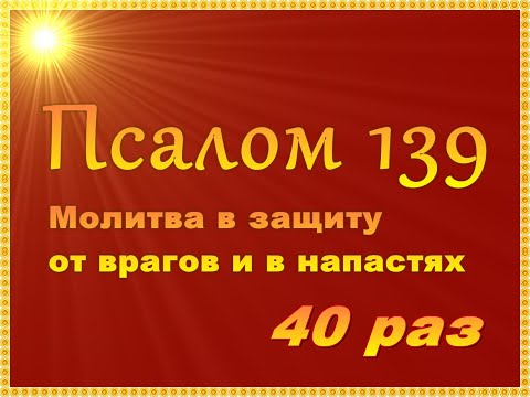 Псалом 139 Слушать 40 Раз В Защиту От Врагов И В Напастях