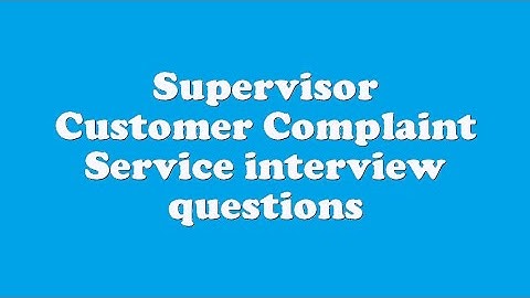 Supervisor Customer Complaint Service interview questions