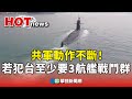 共軍動作不斷！　黃曙光：若犯台至少要3航艦戰鬥群｜華視新聞 20230925