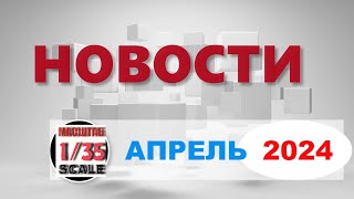 Новинки в 35ом масштабе/News in 35th scale April 2024
