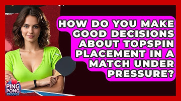 How Do You Make Good Decisions About Topspin Placement In A Match Under Pressure?