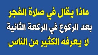 ماذا يقال في صلاة الفجر بعد الركوع في الركعة الثانية لا يعرفها الكثير من الناس