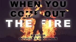 When you come out the fire - (Pastor Douglas Goodman)