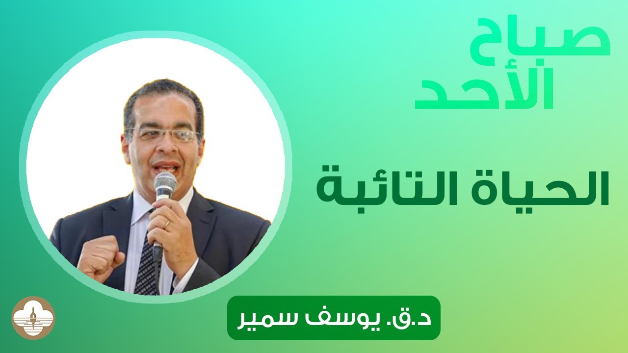 الحياة التائبة - د.ق. يوسف سمير - صباح الأحد ١٧ سبتمبر ٢٠٢٣