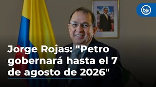 Jorge Rojas: 'Petro gobernará hasta el 7 de agosto de 2026; ni un día más, ni un día menos'