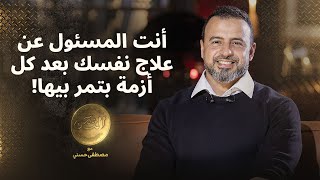 أنت المسئول عن علاج نفسك بعد كل أزمة بتمر بيها! - مصطفى حسني