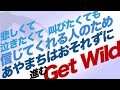 悲しくて泣きたくて叫びたくても信じてくれる人のためあやまちはおそれずに進むGet Wild