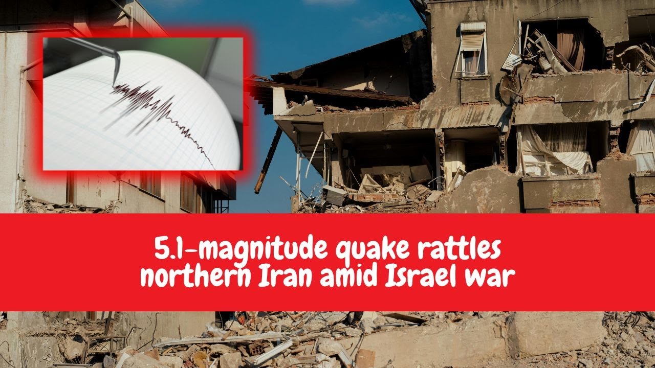 iran earthquake today | 5.1-magnitude quake rattles northern Iran amid Israel war