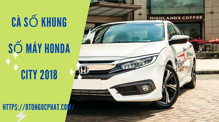 Hướng dẫn tự cà số khung số máy honda city năm 2024