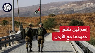 عملية طوفان الأقصى ..  إسرائيل تغلق حدودها مع الأردن