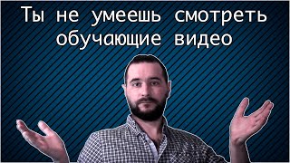 Ты не умеешь смотреть обучающие видео