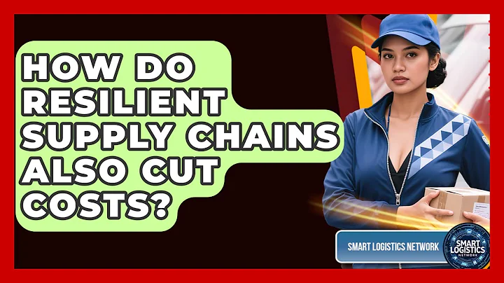 How Do Resilient Supply Chains Also Cut Costs? - Smart Logistics Network