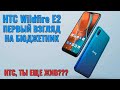 HTC Wildfire E2 распаковка и первый взгляд. HTC еще жив???