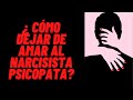 ¿CÓMO DEJAR DE AMAR A UN NARCISISTA PSICÓPATA?