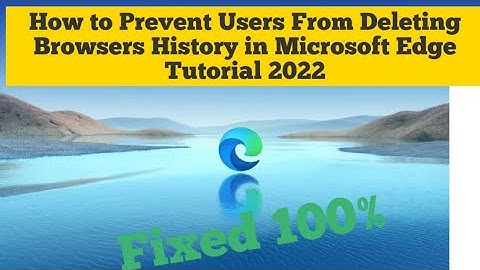 How to Prevent Users From Deleting Browsers History in Microsoft Edge Tutorial 2022