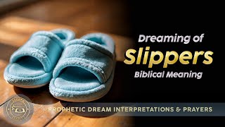 DREAM ABOUT SLIPPERS: Biblical and Spiritual Meaning of Slippers in Dreams
