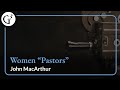 Women &quot;Pastors&quot; | John MacArthur