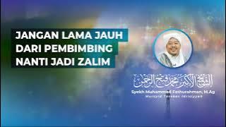 JANGAN LAMA JAUH DARI PEMBIMBING NANTI JADI ZALIM @SyekhFathurahman #KajianTasawuf