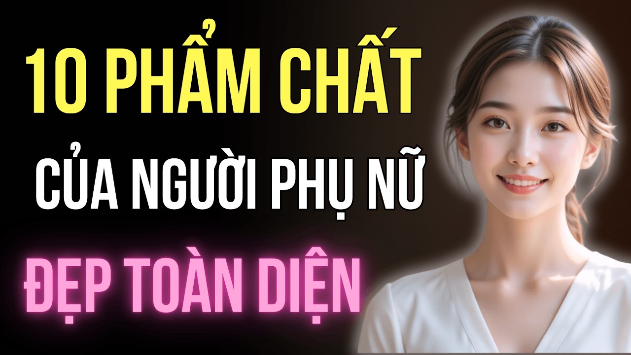 10 Phẩm Chất Giúp Phụ Nữ Đẹp Toàn Diện Từ Trong Ra Ngoài | Trí Tuệ Góc Nhìn