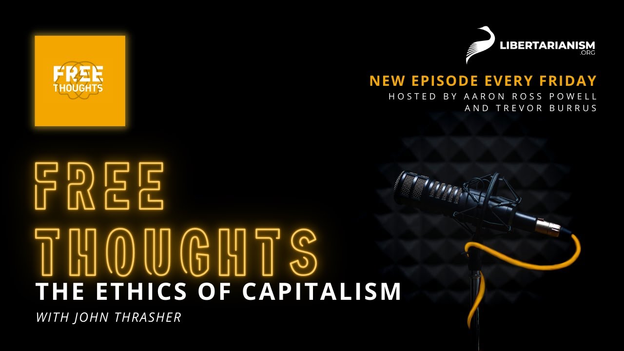 The Ethics of Capitalism (with John Thrasher) - Free Thoughts Podcast - Libertarianism.org