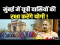 अब Mumbai में भी यूपी वासियों की सुरक्षा की गारंटी,CM Yogi ने ली जिम्मेदारी!