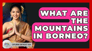 What Are The Mountains In Borneo? - Exploring Southeast Asia