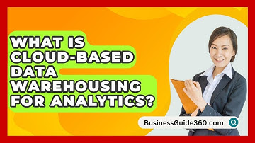 What Is Cloud-based Data Warehousing For Analytics? - BusinessGuide360.com