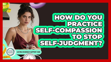 How Do You Practice Self-compassion To Stop Self-judgment? - Eating Disorder Support Hub