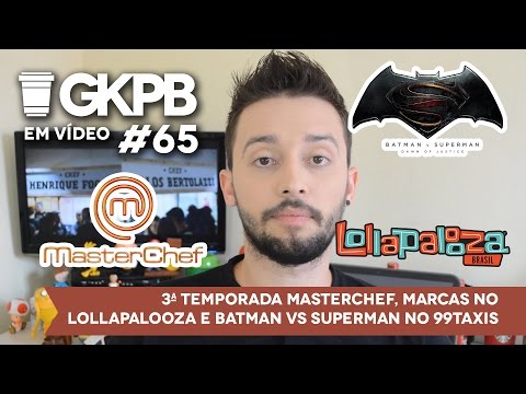 #65 - 3ª Temporada MasterChef, Marcas no Lollapalooza e Batman vs Superman no 99Taxis