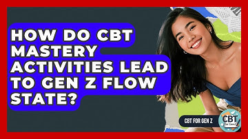 How Do CBT Mastery Activities Lead To Gen Z Flow State? - CBT for Gen Z